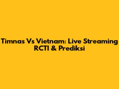Timnas Vs Vietnam: Live Streaming RCTI & Prediksi