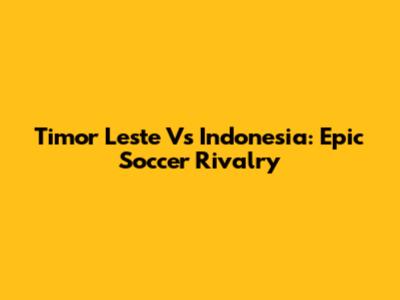 Timor Leste Vs Indonesia: Epic Soccer Rivalry