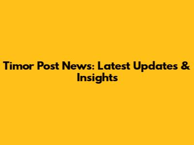 Timor Post News: Latest Updates & Insights
