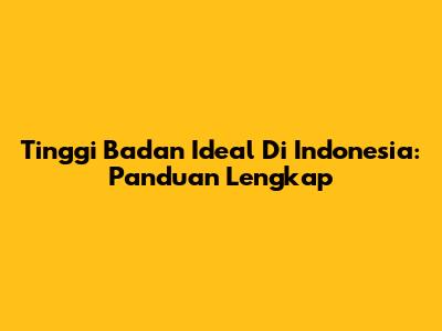Tinggi Badan Ideal Di Indonesia: Panduan Lengkap
