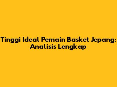 Tinggi Ideal Pemain Basket Jepang: Analisis Lengkap