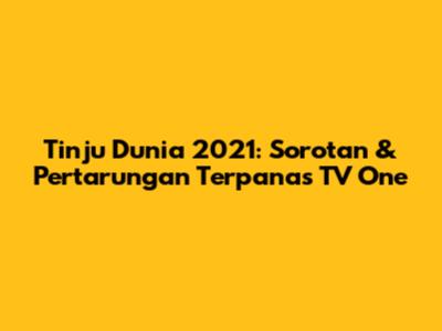Tinju Dunia 2021: Sorotan & Pertarungan Terpanas TV One