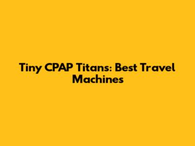 Tiny CPAP Titans: Best Travel Machines