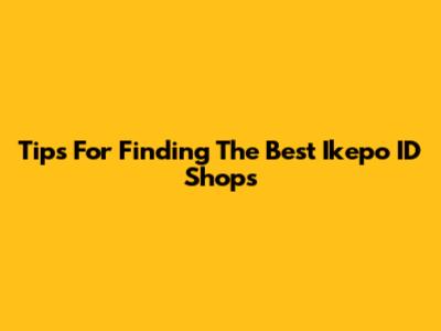 Tips For Finding The Best Ikepo ID Shops