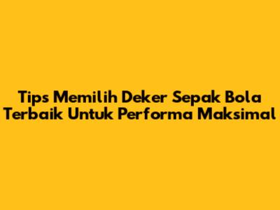 Tips Memilih Deker Sepak Bola Terbaik Untuk Performa Maksimal
