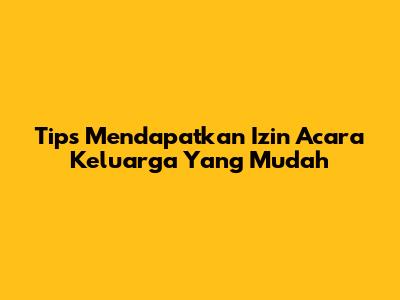Tips Mendapatkan Izin Acara Keluarga Yang Mudah