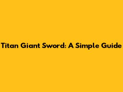 Titan Giant Sword: A Simple Guide