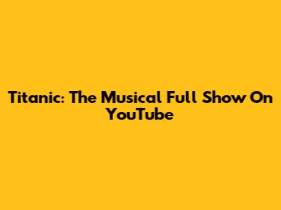 Titanic: The Musical Full Show On YouTube