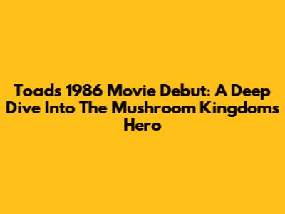 Toad's 1986 Movie Debut: A Deep Dive Into The Mushroom Kingdom's Hero