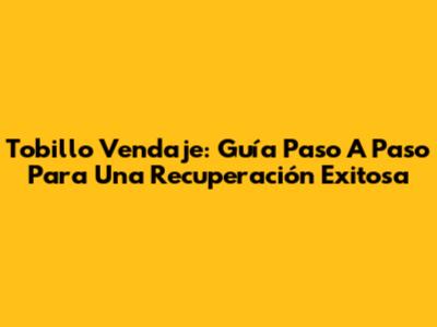 Tobillo Vendaje: Guía Paso A Paso Para Una Recuperación Exitosa