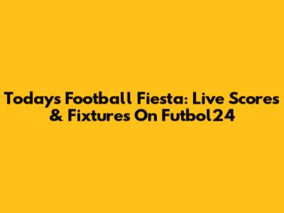 Today's Football Fiesta: Live Scores & Fixtures On Futbol24