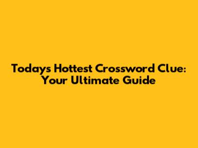 Today's Hottest Crossword Clue: Your Ultimate Guide