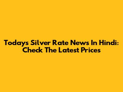 Today's Silver Rate News In Hindi: Check The Latest Prices