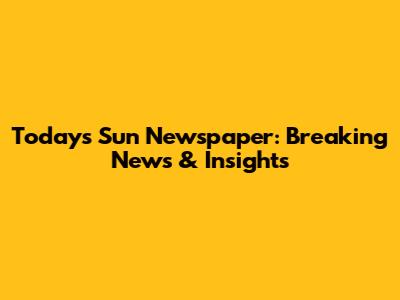 Today's Sun Newspaper: Breaking News & Insights