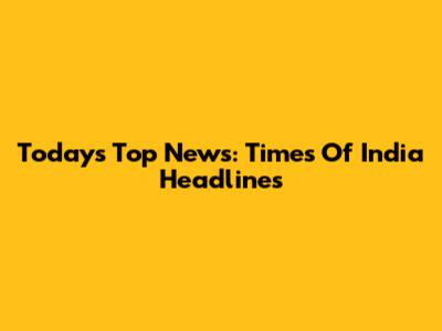 Today's Top News: Times Of India Headlines