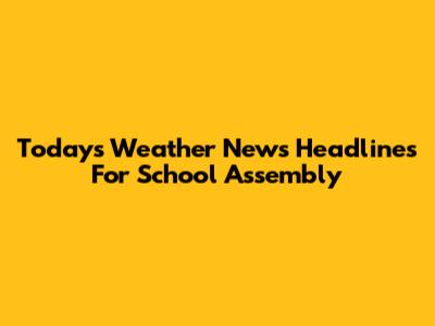 Today's Weather News Headlines For School Assembly