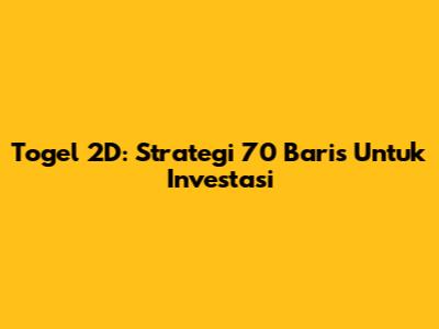 Togel 2D: Strategi 70 Baris Untuk Investasi