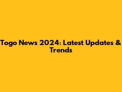 Togo News 2024: Latest Updates & Trends