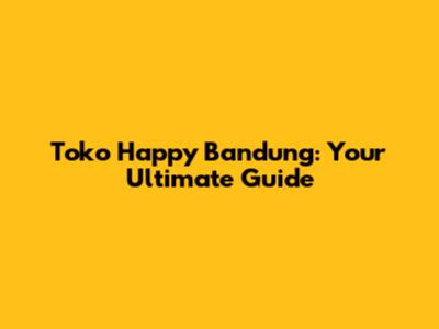 Toko Happy Bandung: Your Ultimate Guide