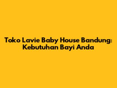 Toko Lavie Baby House Bandung: Kebutuhan Bayi Anda