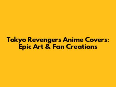 Tokyo Revengers Anime Covers: Epic Art & Fan Creations