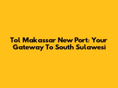 Tol Makassar New Port: Your Gateway To South Sulawesi
