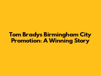 Tom Brady's Birmingham City Promotion: A Winning Story