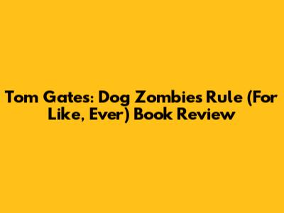 Tom Gates: Dog Zombies Rule (For Like, Ever) Book Review