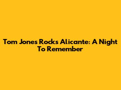 Tom Jones Rocks Alicante: A Night To Remember