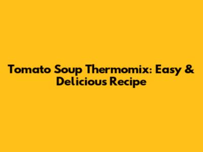 Tomato Soup Thermomix: Easy & Delicious Recipe