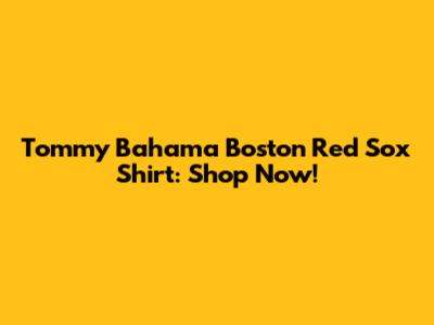 Tommy Bahama Boston Red Sox Shirt: Shop Now!