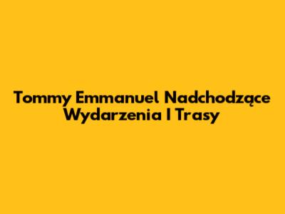 Tommy Emmanuel Nadchodzące Wydarzenia I Trasy