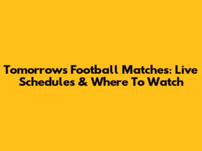 Tomorrow's Football Matches: Live Schedules & Where To Watch