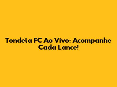 Tondela FC Ao Vivo: Acompanhe Cada Lance!