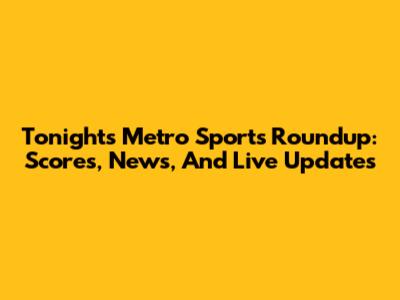 Tonight's Metro Sports Roundup: Scores, News, And Live Updates