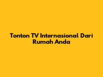 Tonton TV Internasional Dari Rumah Anda