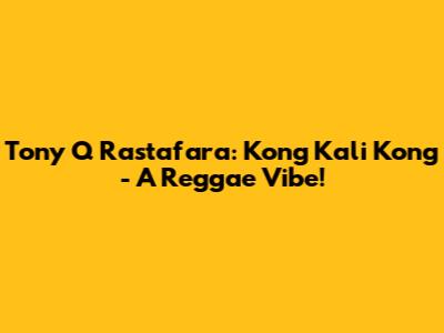 Tony Q Rastafara: Kong Kali Kong - A Reggae Vibe!