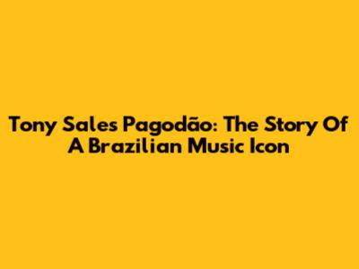 Tony Sales Pagodão: The Story Of A Brazilian Music Icon