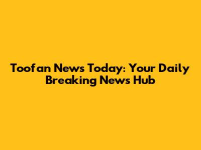 Toofan News Today: Your Daily Breaking News Hub