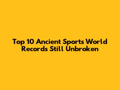 Top 10 Ancient Sports World Records Still Unbroken