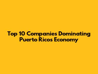 Top 10 Companies Dominating Puerto Rico's Economy