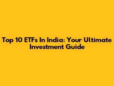 Top 10 ETFs In India: Your Ultimate Investment Guide