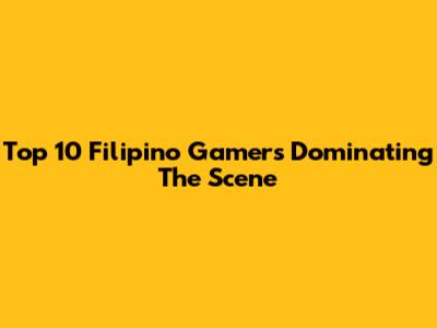 Top 10 Filipino Gamers Dominating The Scene