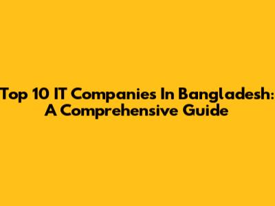 Top 10 IT Companies In Bangladesh: A Comprehensive Guide