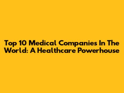 Top 10 Medical Companies In The World: A Healthcare Powerhouse