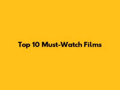Top 10 Must-Watch Films