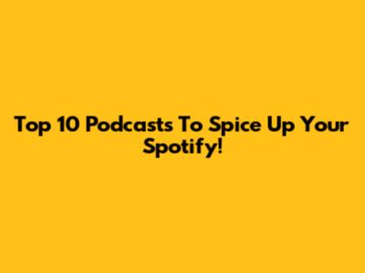 Top 10 Podcasts To Spice Up Your Spotify!