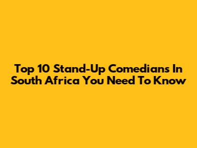 Top 10 Stand-Up Comedians In South Africa You Need To Know