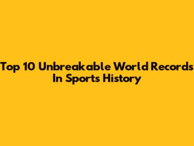 Top 10 Unbreakable World Records In Sports History