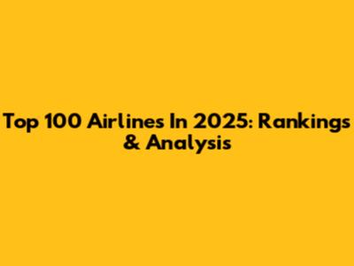 Top 100 Airlines In 2025: Rankings & Analysis